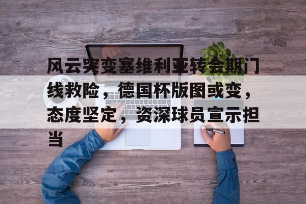 博鱼体育平台官网-风云突变塞维利亚转会期门线救险，德国杯版图或变，态度坚定，资深球员宣示担当