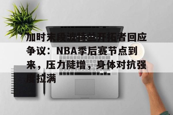 博鱼体育全站-加时末段波特兰开拓者回应争议：NBA季后赛节点到来，压力陡增，身体对抗强度拉满